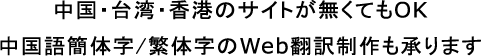 中国・台湾・香港のサイトが無くてもOK
中国語簡体字・繁体字のWeb翻訳・制作も承ります